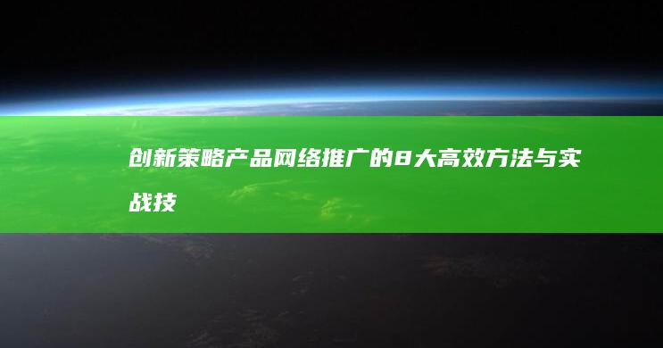 创新策略：产品网络推广的8大高效方法与实战技巧